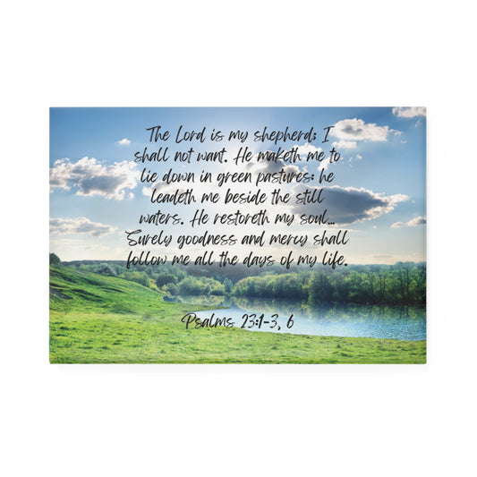 Psalm 23:1-3, 6: The Lord is my shepherd; I shall not want. He maketh me to lie down in green pastures: he leadeth me beside the still waters. He restoreth my soul… Surely goodness and mercy shall follow me all the days of my life. Rectangle magnet.