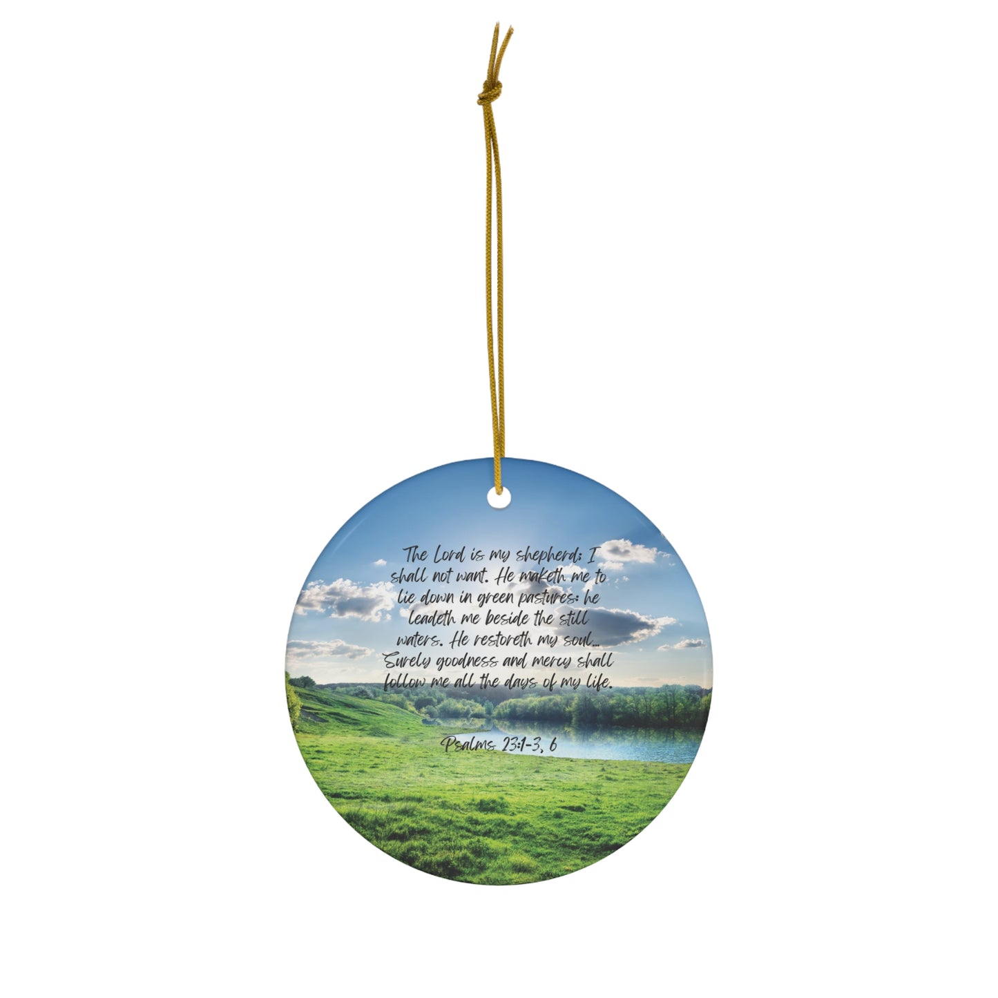 Psalm 23:1-3, 6: The Lord is my shepherd; I shall not want. He maketh me to lie down in green pastures: he leadeth me beside the still waters. He restoreth my soul… Surely goodness and mercy shall follow me all the days of my life. Circle ornament.