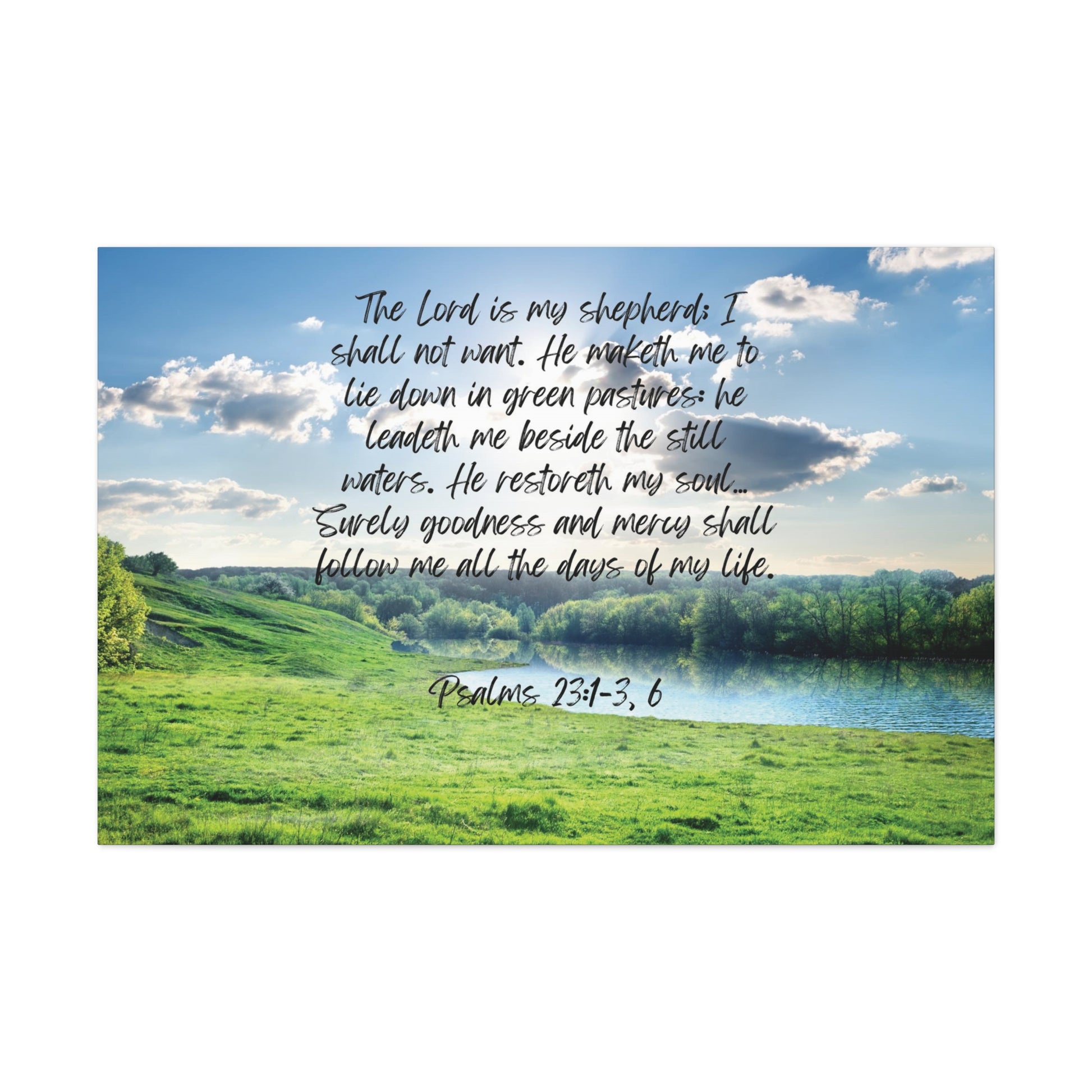 Psalm 23:1-3, 6: The Lord is my shepherd; I shall not want. He maketh me to lie down in green pastures: he leadeth me beside the still waters. He restoreth my soul… Surely goodness and mercy shall follow me all the days of my life. Horizontal canvas wall art.