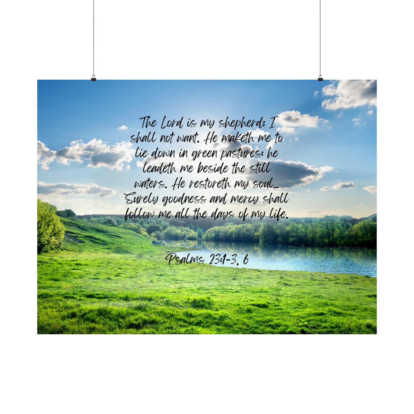 Psalm 23:1-3, 6: The Lord is my shepherd; I shall not want. He maketh me to lie down in green pastures: he leadeth me beside the still waters. He restoreth my soul… Surely goodness and mercy shall follow me all the days of my life. Horizontal poster.