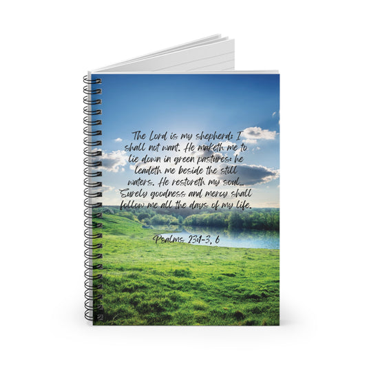 Psalm 23:1-3, 6: The Lord is my shepherd; I shall not want. He maketh me to lie down in green pastures: he leadeth me beside the still waters. He restoreth my soul… Surely goodness and mercy shall follow me all the days of my life. Notebook.