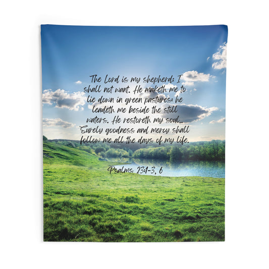 Psalm 23:1-3, 6: The Lord is my shepherd; I shall not want. He maketh me to lie down in green pastures: he leadeth me beside the still waters. He restoreth my soul… Surely goodness and mercy shall follow me all the days of my life. Tapestry.